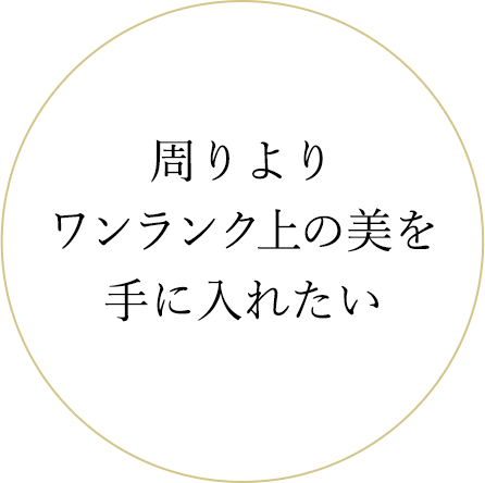 周りよりワンランク上の美を手に入れたい